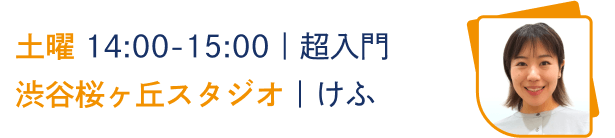 土曜 14:00-15:00｜超入門
渋谷桜ヶ丘スタジオ｜けふ
